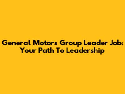 General Motors Group Leader Job: Your Path To Leadership