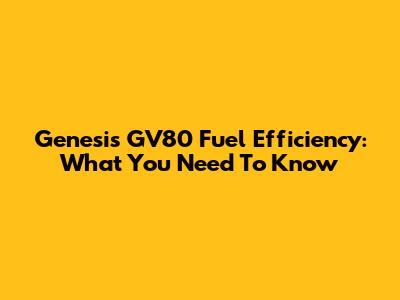 Genesis GV80 Fuel Efficiency: What You Need To Know