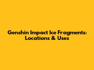 Genshin Impact Ice Fragments: Locations & Uses