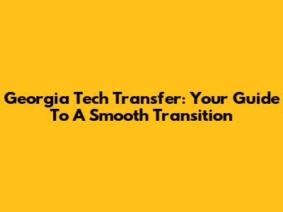 Georgia Tech Transfer: Your Guide To A Smooth Transition