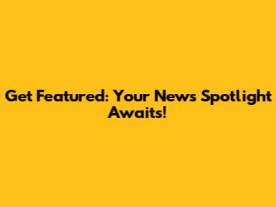 Get Featured: Your News Spotlight Awaits!
