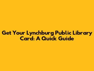Get Your Lynchburg Public Library Card: A Quick Guide