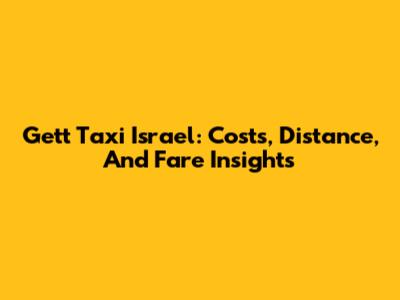 Gett Taxi Israel: Costs, Distance, And Fare Insights
