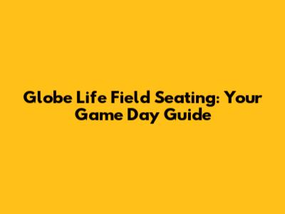 Globe Life Field Seating: Your Game Day Guide