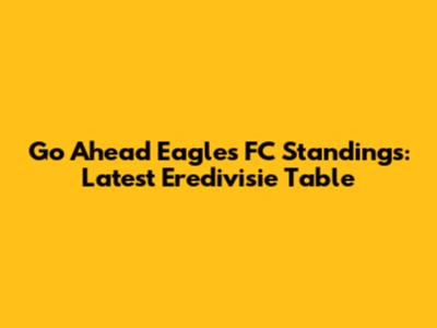 Go Ahead Eagles FC Standings: Latest Eredivisie Table