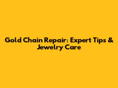Gold Chain Repair: Expert Tips & Jewelry Care