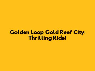 Golden Loop Gold Reef City: Thrilling Ride!