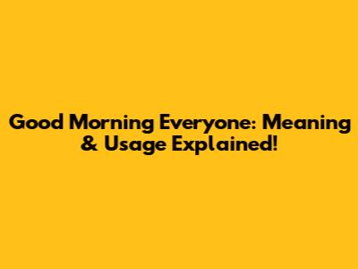 Good Morning Everyone: Meaning & Usage Explained!