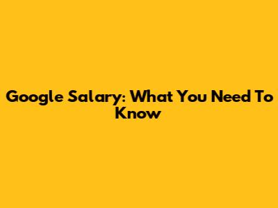 Google Salary: What You Need To Know