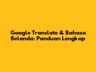 Google Translate & Bahasa Belanda: Panduan Lengkap