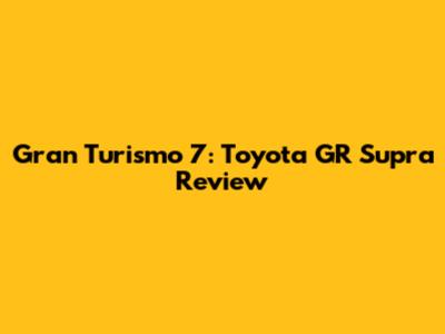 Gran Turismo 7: Toyota GR Supra Review
