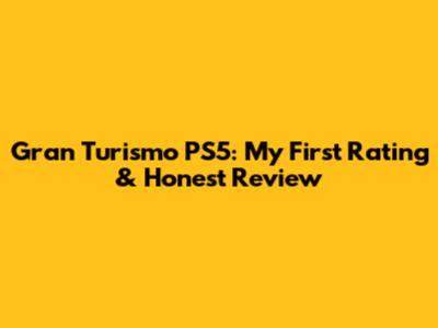 Gran Turismo PS5: My First Rating & Honest Review
