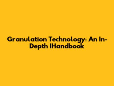 Granulation Technology: An In-Depth IHandbook