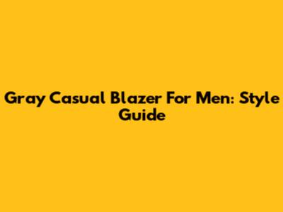 Gray Casual Blazer For Men: Style Guide