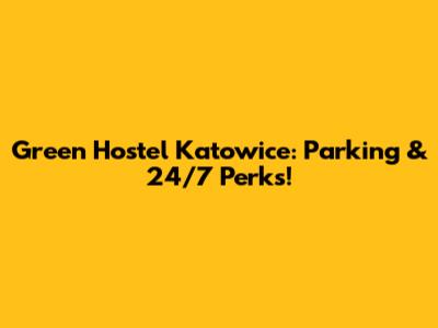 Green Hostel Katowice: Parking & 24/7 Perks!