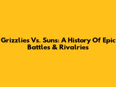 Grizzlies Vs. Suns: A History Of Epic Battles & Rivalries