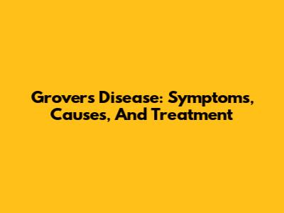 Grover's Disease: Symptoms, Causes, And Treatment