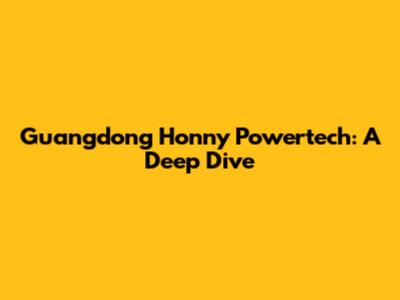 Guangdong Honny Powertech: A Deep Dive