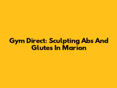 Gym Direct: Sculpting Abs And Glutes In Marion