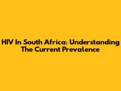 HIV In South Africa: Understanding The Current Prevalence