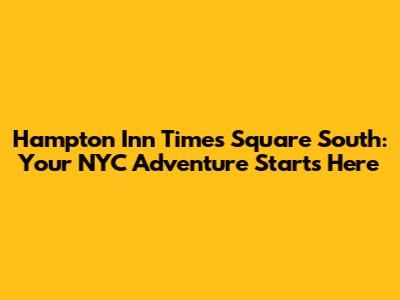 Hampton Inn Times Square South: Your NYC Adventure Starts Here