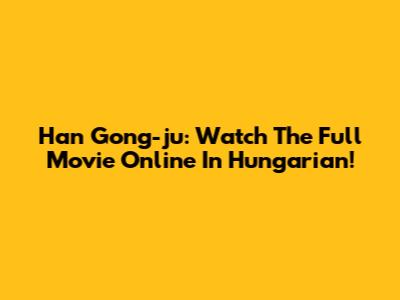Han Gong-ju: Watch The Full Movie Online In Hungarian!