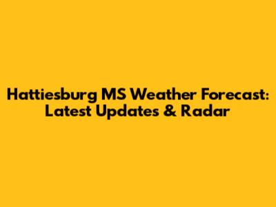 Hattiesburg MS Weather Forecast: Latest Updates & Radar