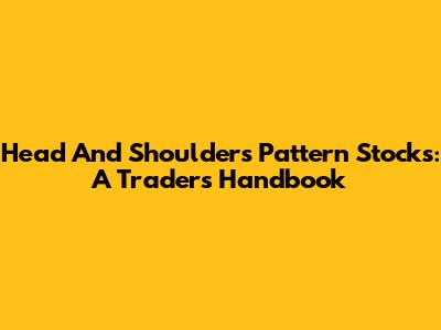 Head And Shoulders Pattern Stocks: A Trader's Handbook