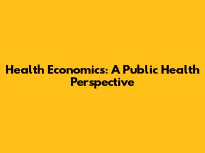 Health Economics: A Public Health Perspective