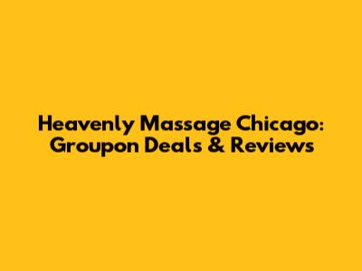 Heavenly Massage Chicago: Groupon Deals & Reviews