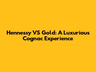 Hennessy VS Gold: A Luxurious Cognac Experience
