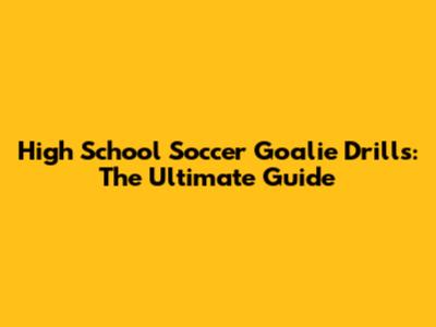 High School Soccer Goalie Drills: The Ultimate Guide