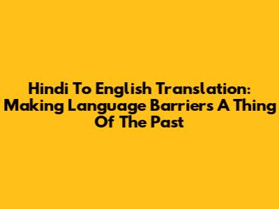 Hindi To English Translation: Making Language Barriers A Thing Of The Past