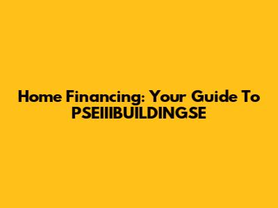 Home Financing: Your Guide To PSEIIIBUILDINGSE