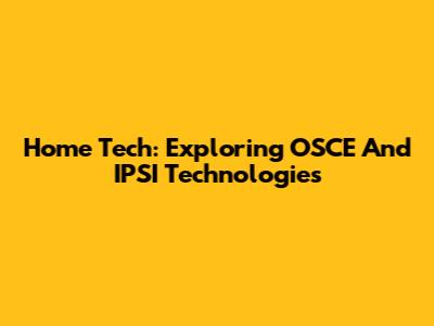 Home Tech: Exploring OSCE And IPSI Technologies