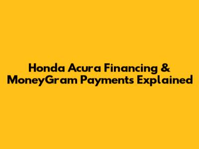 Honda Acura Financing & MoneyGram Payments Explained