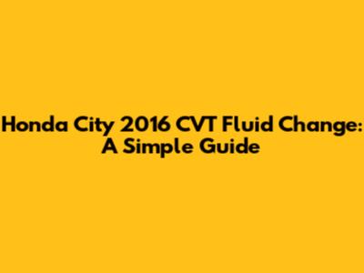 Honda City 2016 CVT Fluid Change: A Simple Guide