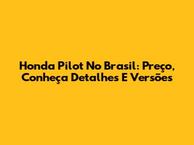 Honda Pilot No Brasil: Preço, Conheça Detalhes E Versões