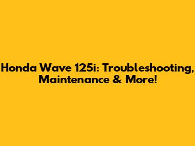 Honda Wave 125i: Troubleshooting, Maintenance & More!