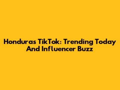 Honduras TikTok: Trending Today And Influencer Buzz