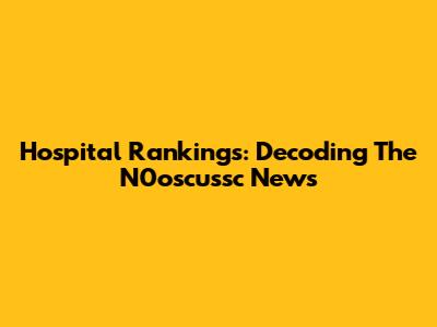 Hospital Rankings: Decoding The N0oscussc News