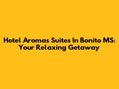 Hotel Aromas Suites In Bonito MS: Your Relaxing Getaway
