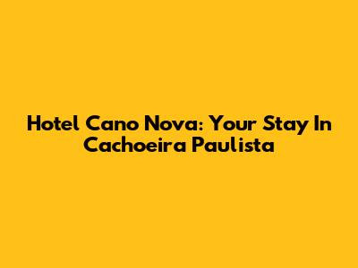 Hotel Cano Nova: Your Stay In Cachoeira Paulista