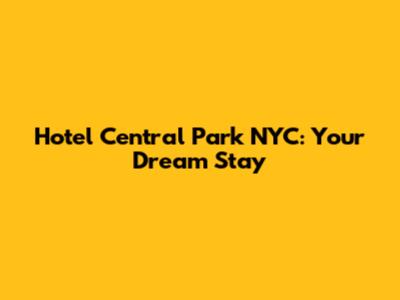 Hotel Central Park NYC: Your Dream Stay
