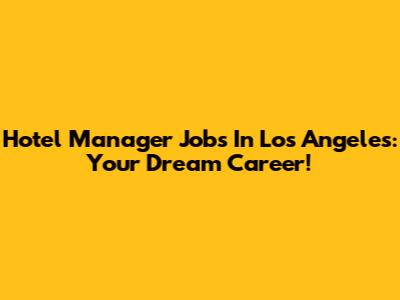Hotel Manager Jobs In Los Angeles: Your Dream Career!