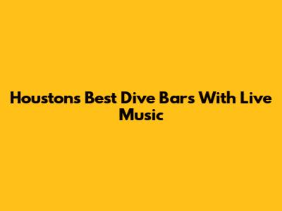 Houston's Best Dive Bars With Live Music