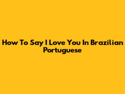How To Say "I Love You" In Brazilian Portuguese