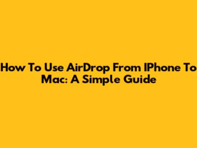 How To Use AirDrop From IPhone To Mac: A Simple Guide