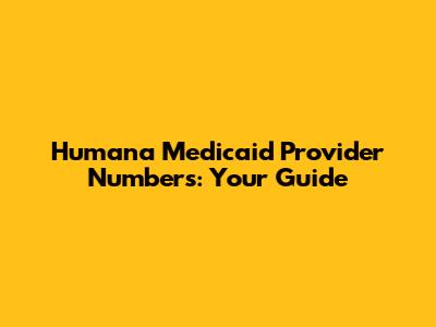 Humana Medicaid Provider Numbers: Your Guide