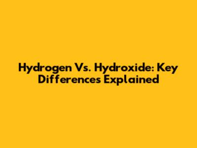Hydrogen Vs. Hydroxide: Key Differences Explained